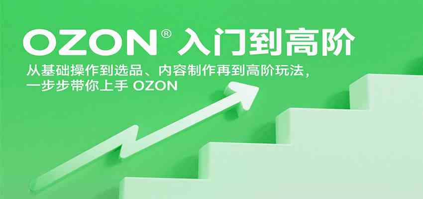 OZON入门到高阶，从基础操作到选品、内容制作再到高阶玩法，一步步带你上手OZON-优优云网创