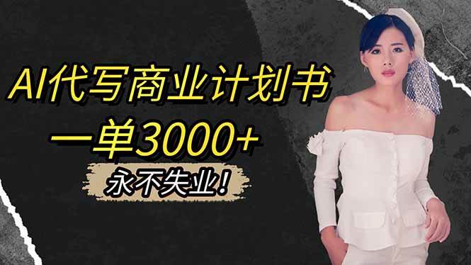 （16527期）AI代写商业计划书，一单3000+，提供接单渠道，主打长期稳定，永不失业-优优云网创