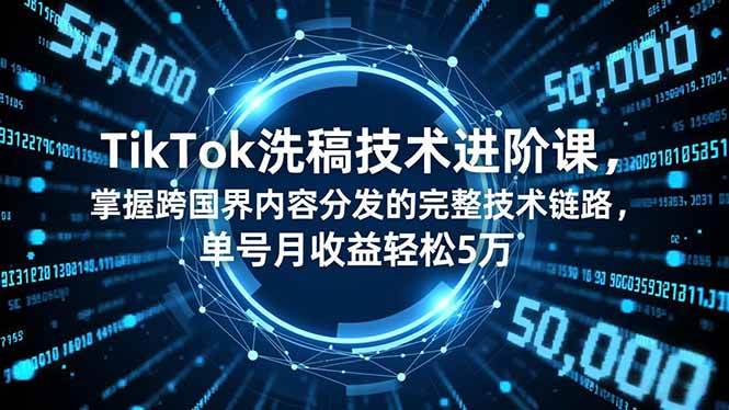(16693期)TikTok洗稿技术进阶课,掌握跨国界内容分发的完整技术链路,单号月收益轻松5万-优优云网创