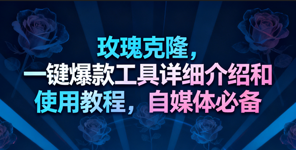 玫瑰克隆工具,一键去重爆款,自媒体必备神器,视频教程-优优云网创