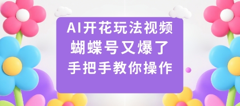 AI开花玩法视频，蝴蝶号又爆了，手把手教你操作-优优云网创