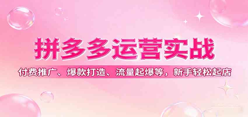 拼多多运营实战,付费推广、爆款打造、流量起爆等,新手轻松起店-优优云网创
