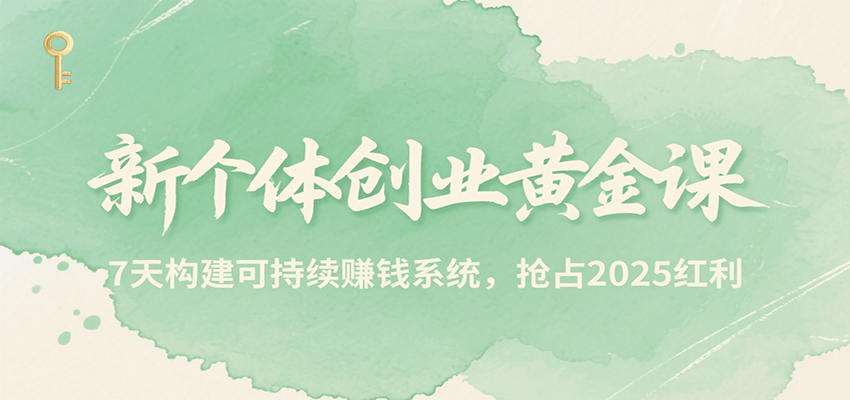 新个体创业黄金课,7天构建可持续赚钱系统,抢占2025红利-优优云网创