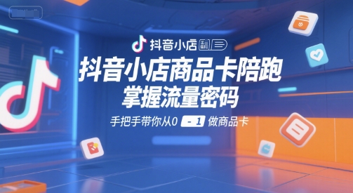 抖音小店商品卡陪跑,掌握流量密码,手把手带你从0-1做商品卡-优优云网创