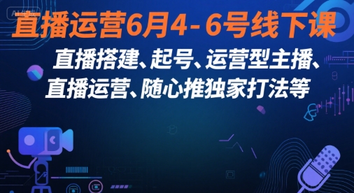 直播运营6月4-6号线下课，‬直播搭建、起号、运营型主播、直播运‬营、随心推独家打法等-优优云网创
