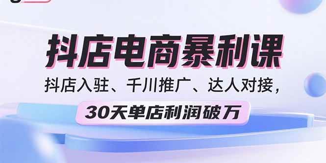 (15954期)2025抖店电商暴利课,抖店入驻、千川推广、达人对接,30天单店利润破万-优优云网创