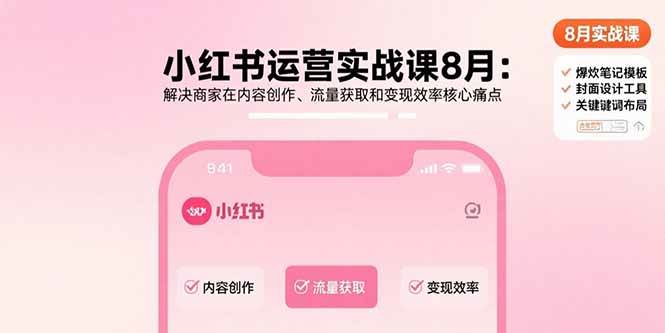 （15822期）小红书运营实战课8月：解决商家在内容创作、流量获取和变现效率核心痛点-优优云网创