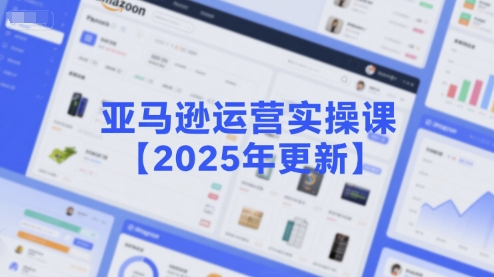 亚马逊运营实操课【2025年更新】主要内容包括亚马逊选品策略解析，选品重点方法、新品口诀必学等-优优云网创