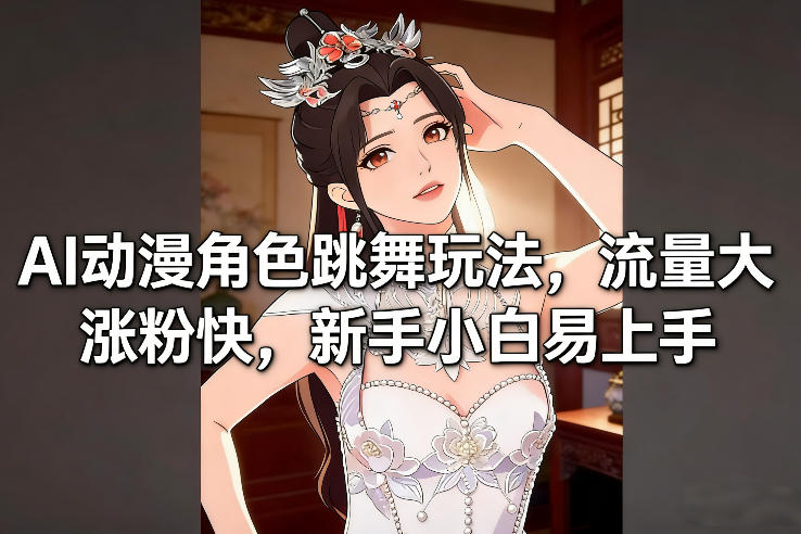 AI动漫角色跳舞玩法，流量大涨粉快，新手小白易上手-优优云网创