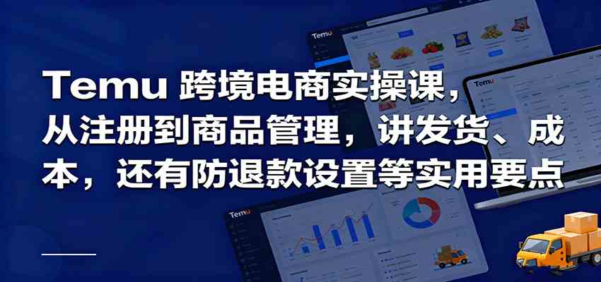 Temu跨境半托管实操,从注册到商品管理,讲发货、成本,还有防退款设置等实用要点-优优云网创