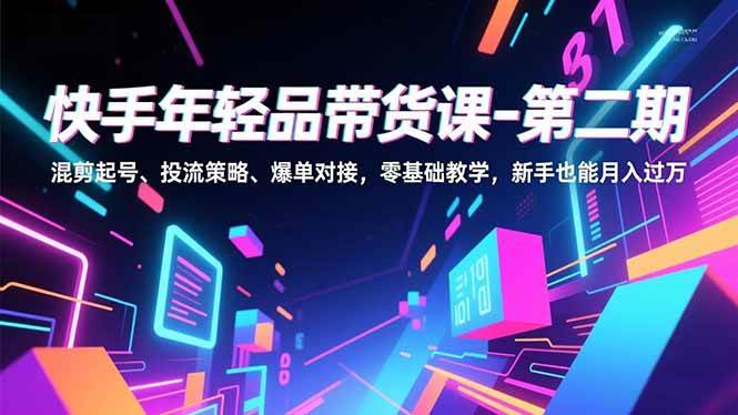 （16901期）快手年轻品带货课-第二期，混剪起号、投流策略、爆单对接，零基础教学，新手也能月入过万-优优云网创