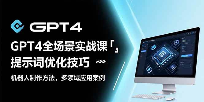 （15499期）GPT4全场景实战课：提示词优化技巧，机器人制作方法，多领域应用案例-优优云网创