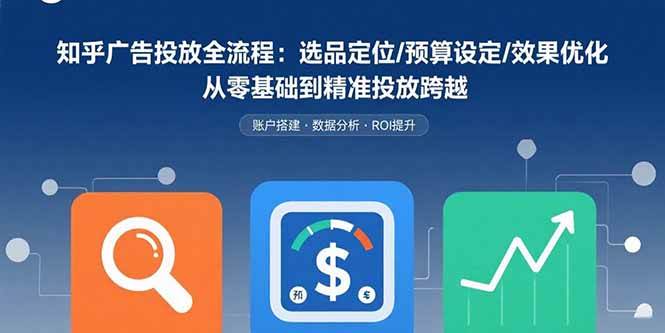 （15774期）知乎广告投放全流程：选品定位/预算设定/效果优化 从零基础到精准投放跨越-优优云网创