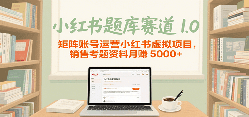 小红书题库赛道1.0,矩阵账号运营小红书虚拟项目,销售行业资格证考题资料月赚5000+-优优云网创