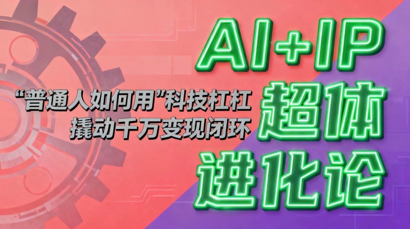 (16703期)AI+IP超体进化论:普通人如何用“科技杠杆”撬动千万变现闭环?-优优云网创