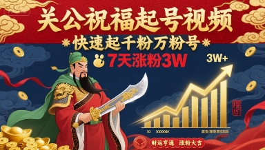 关公祝福起号视频，快速起千粉万粉号，7天涨粉3W-优优云网创