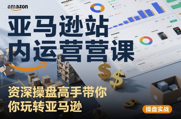 亚马逊站内运营课:资深操盘高手带你玩转亚马逊-优优云网创