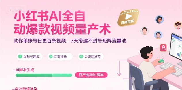 小红书AI全自动爆款视频量产术,助你单账号日更百条视频,7天搭建不封号矩阵流量池-优优云网创