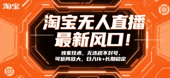 淘宝无人直播最新风口！独家技术，无违规不封号，可矩阵放大，日入1k+长期稳定【揭秘】-优优云网创