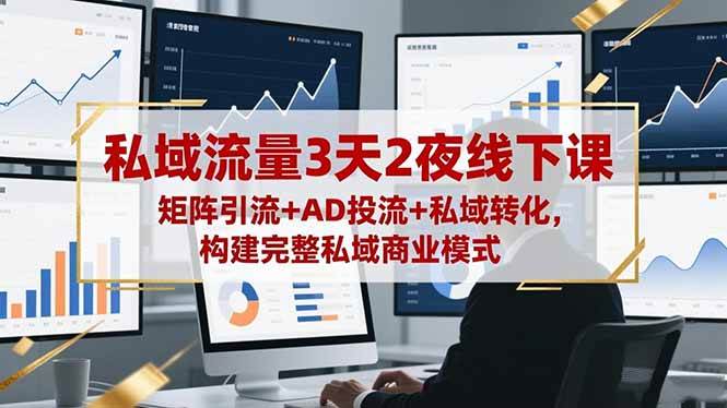 （16483期）私域流量3天2夜线下课，矩阵引流+AD投流+私域转化，构建完整私域商业模式-优优云网创