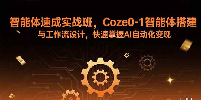 (15916期)智能体速成实战班,Coze0-1智能体搭建与工作流设计,快速掌握AI自动化变现-优优云网创