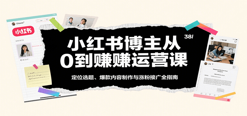 小红书博主从0到赚运营课：定位选题、爆款内容制作与涨粉接广全指南-优优云网创