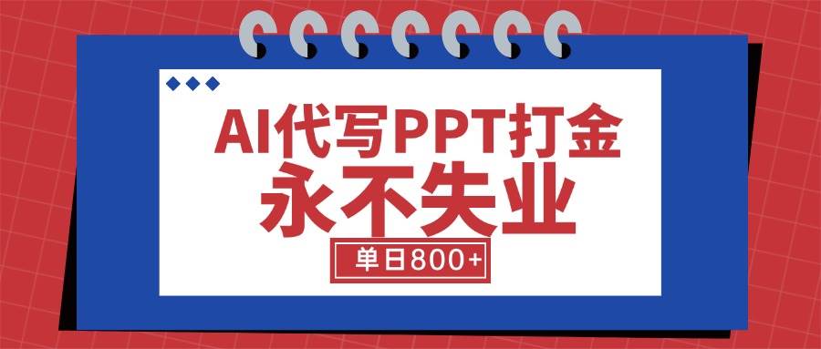 （15530期）AI代写PPT打金，永不失业项目，细分蓝海领域，单日稳定800+【附工具指令】-优优云网创