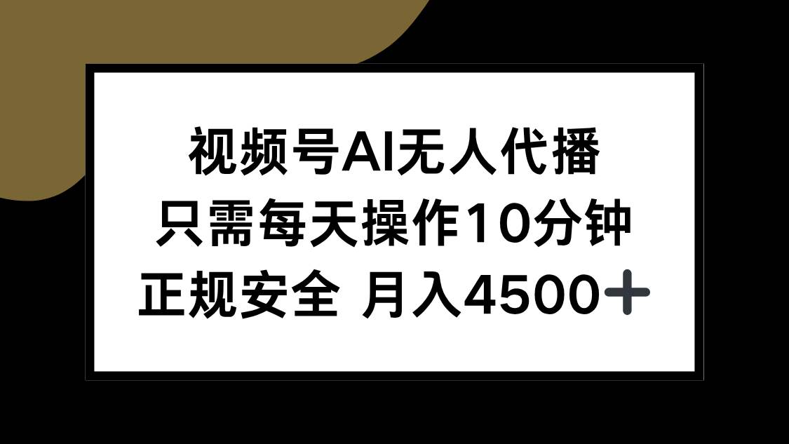 （15401期）视频号AI无人代播，只需每天操作10分钟，正规安全，月入4500+-优优云网创