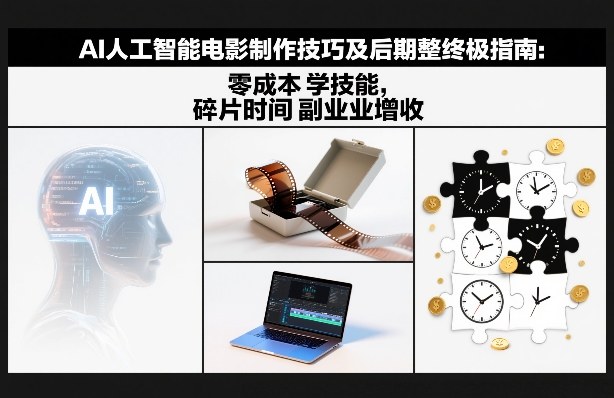 AI人工智能电影制作技巧及后期完整终极指南：零成本学技能，碎片时间副业增收-优优云网创