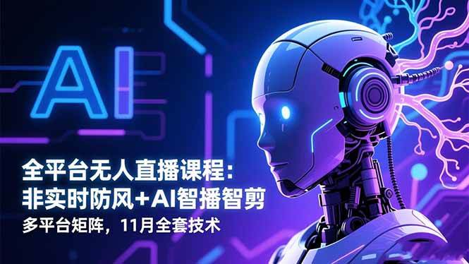 (16613期)全平台无人直播课程:非实时防风+AI智播智剪+多平台矩阵,11月全套技术-优优云网创