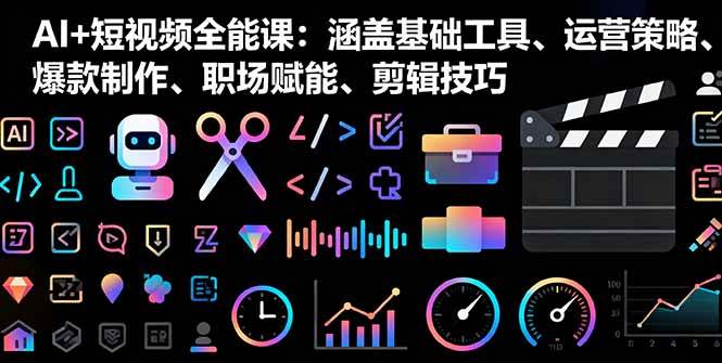 (16182期)AI+短视频全能课:涵盖基础工具、运营策略、爆款制作、职场赋能、剪辑技巧-优优云网创