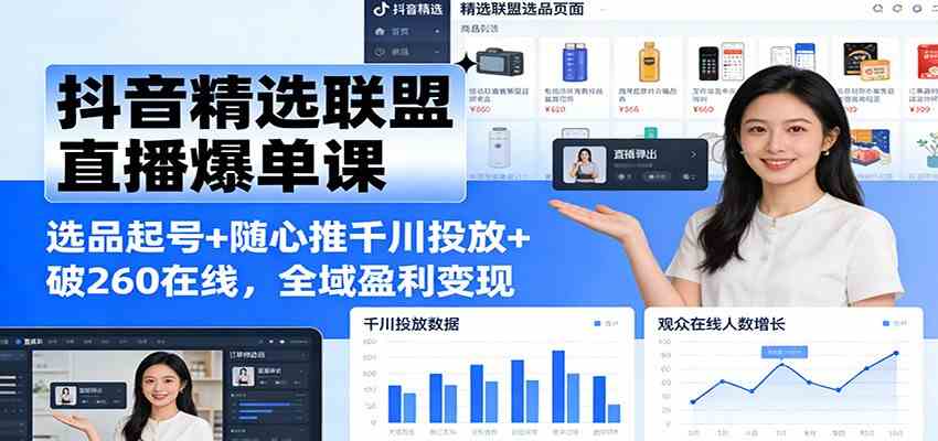 抖音精选联盟直播爆单课：选品起号+随心推千川投放+破260在线，全域盈利变现-优优云网创