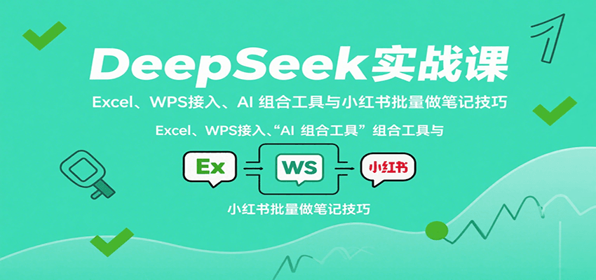 DeepSeek实战课:Excel、WPS接入、AI 组合工具与小红书批量做笔记技巧-优优云网创