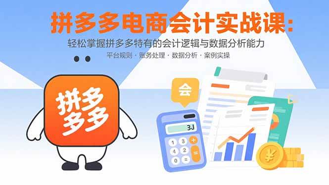 （15767期）拼多多电商会计实战课：轻松掌握拼多多特有的会计逻辑与数据分析能力-优优云网创