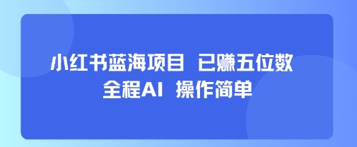 小红书蓝海项目,全程AI,操作简单,已挣五位数-优优云网创