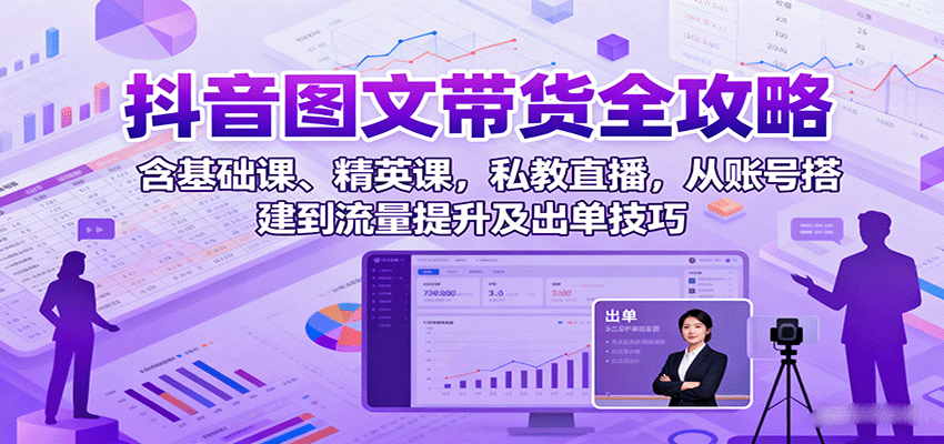 抖音图文带货全攻略:含基础课、精英课,私教直播,从账号搭建到流量提升及出单技巧-优优云网创