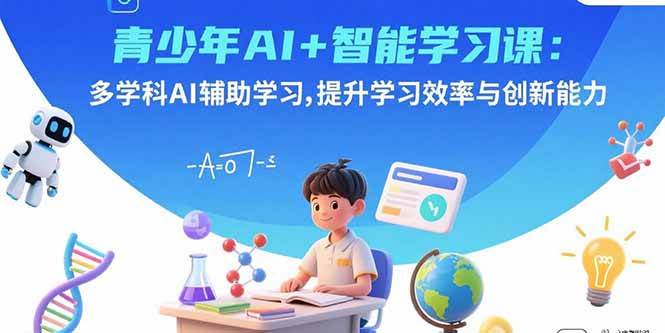 (15931期)青少年AI+智能学习课:多学科AI辅助学习,提升学习效率与创新能力-优优云网创