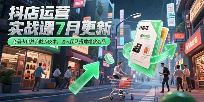 （15329期）抖店运营实战课7月更新，商品卡自然流截流技术，达人团队搭建爆款选品-优优云网创