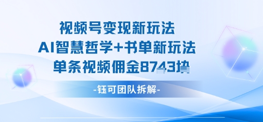 视频号变现新玩法，AI智慧哲学+书单新玩法，单条视频佣金1k+-优优云网创