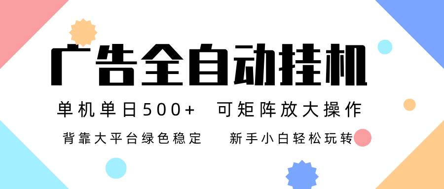 （16909期）广告联盟全自动挂机 稳定运行两年之久，单机单日收益500+新手小白轻松玩转-优优云网创