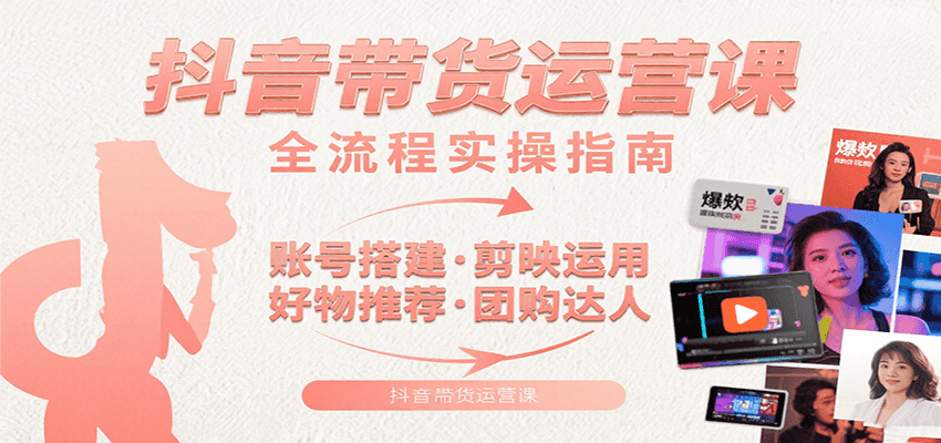 抖音带货运营课:含账号搭建、剪映运用、好物推荐、团购达人等内容,教你玩转抖音-优优云网创