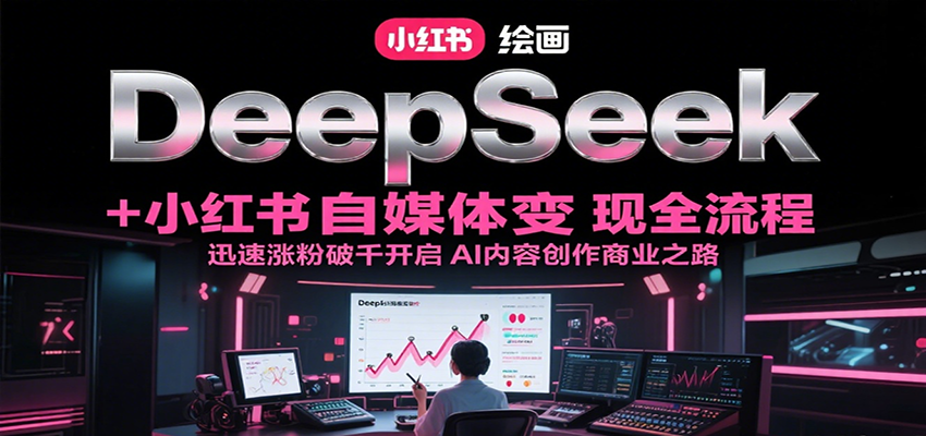 DeepSeek绘画+小红书自媒体变现全流程，迅速涨粉破千开启AI内容创作商业之路-优优云网创