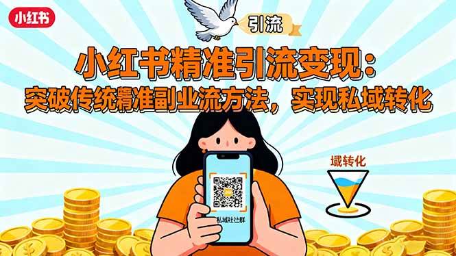 (16312期)小红书精准引流变现:突破传统副业思维,掌握精准引流方法,实现私域转化-优优云网创