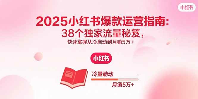 （15946期）2025小红书爆款运营指南：38个独家流量秘笈，快速掌握从冷启动到月销5万+-优优云网创