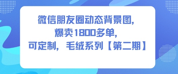 微信朋友圈动态背景图,爆卖1800多单,可定制,毛绒系列【第二期】-优优云网创
