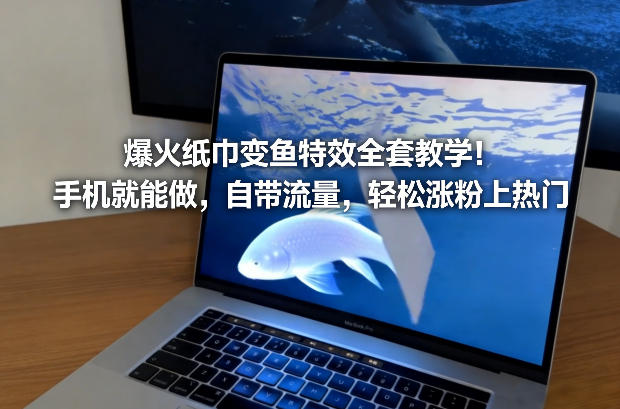 爆火纸巾变鱼特效全套教学！手机就能做，自带流量，轻松涨粉上热门-优优云网创