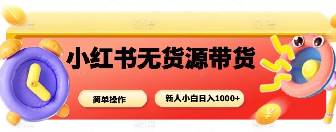 小红书无货源带货项目,简单无脑,新人小白日入多张-优优云网创