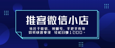 推客微信小店依托于微信、视频号，手把手教你如何快速变现 轻松日入1k+【揭秘】-优优云网创