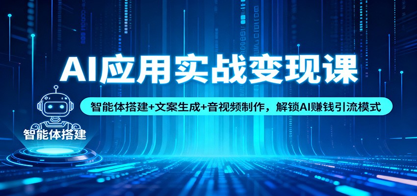 AI应用实战变现课：智能体搭建+文案生成+音视频制作，解锁AI赚钱引流模式-优优云网创