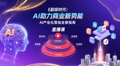 超级时代:AI助力商业新势能直播课,AI产业化落地全景指南-优优云网创